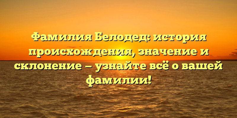 Фамилия Белодед: история происхождения, значение и склонение — узнайте всё о вашей фамилии!