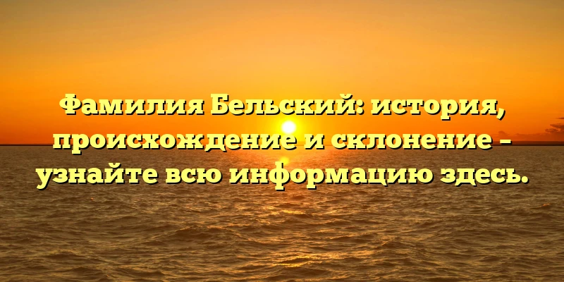 Фамилия Бельский: история, происхождение и склонение – узнайте всю информацию здесь. Фамилия Бельский: история, происхождение и склонение – узнайте всю информацию здесь.