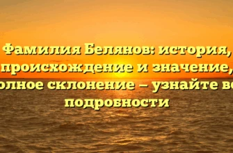 Фамилия Белянов: история, происхождение и значение, полное склонение — узнайте все подробности Фамилия Белянов: история, происхождение и значение, полное склонение — узнайте все подробности