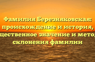 Фамилия Березняковская: происхождение и история, существенное значение и методы склонения фамилии