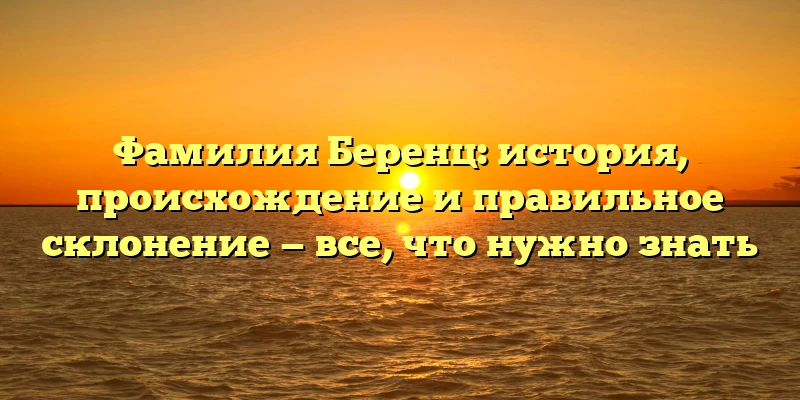 Фамилия Беренц: история, происхождение и правильное склонение — все, что нужно знать Фамилия Беренц: история, происхождение и правильное склонение — все, что нужно знать