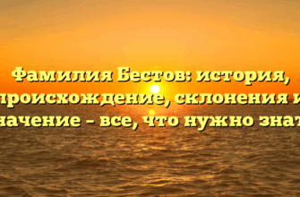 Фамилия Бестов: история, происхождение, склонения и значение – все, что нужно знать