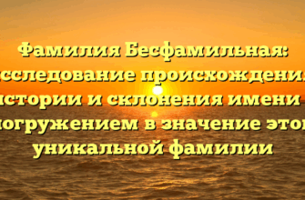 Фамилия Бесфамильная: исследование происхождения, истории и склонения имени с погружением в значение этой уникальной фамилии
