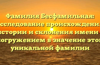 Фамилия Бесфамильная: исследование происхождения, истории и склонения имени с погружением в значение этой уникальной фамилии Фамилия Бесфамильная: исследование происхождения, истории и склонения имени с погружением в значение этой уникальной фамилии