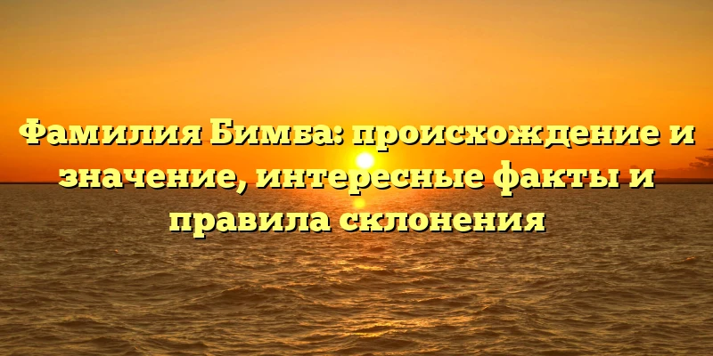 Фамилия Бимба: происхождение и значение, интересные факты и правила склонения Фамилия Бимба: происхождение и значение, интересные факты и правила склонения
