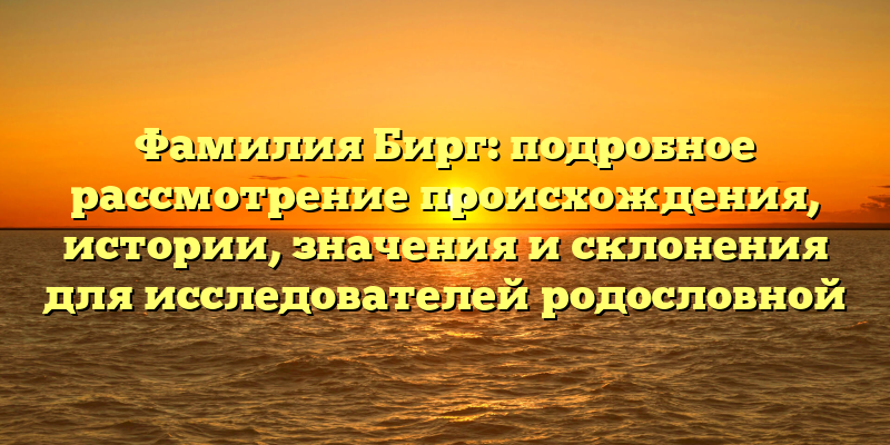 Фамилия Бирг: подробное рассмотрение происхождения, истории, значения и склонения для исследователей родословной