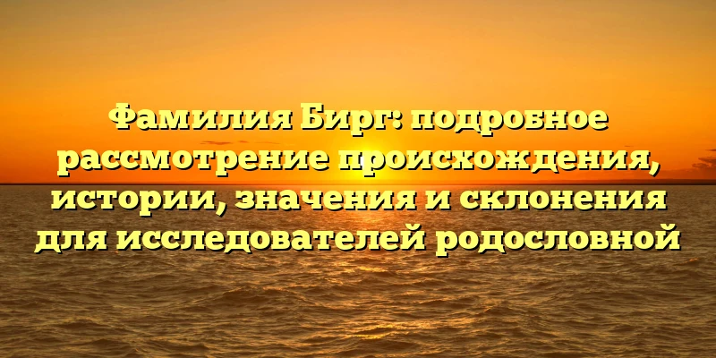 Фамилия Бирг: подробное рассмотрение происхождения, истории, значения и склонения для исследователей родословной Фамилия Бирг: подробное рассмотрение происхождения, истории, значения и склонения для исследователей родословной