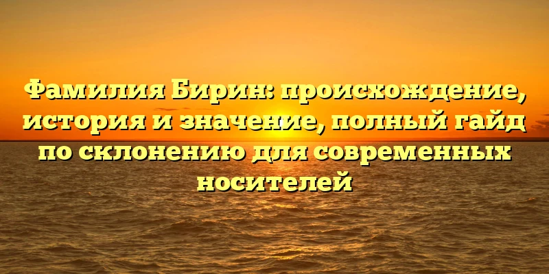 Фамилия Бирин: происхождение, история и значение, полный гайд по склонению для современных носителей Фамилия Бирин: происхождение, история и значение, полный гайд по склонению для современных носителей