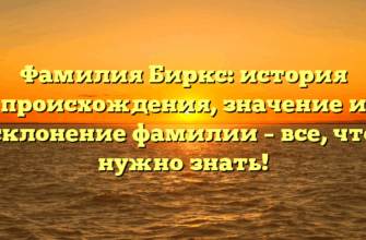 Фамилия Биркс: история происхождения, значение и склонение фамилии – все, что нужно знать!