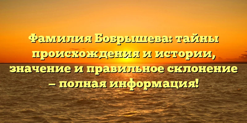 Фамилия Бобрышева: тайны происхождения и истории, значение и правильное склонение — полная информация! Фамилия Бобрышева: тайны происхождения и истории, значение и правильное склонение — полная информация!