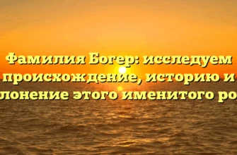 Фамилия Богер: исследуем происхождение, историю и склонение этого именитого рода Фамилия Богер: исследуем происхождение, историю и склонение этого именитого рода