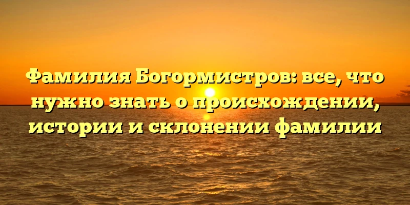 Фамилия Богормистров: все, что нужно знать о происхождении, истории и склонении фамилии