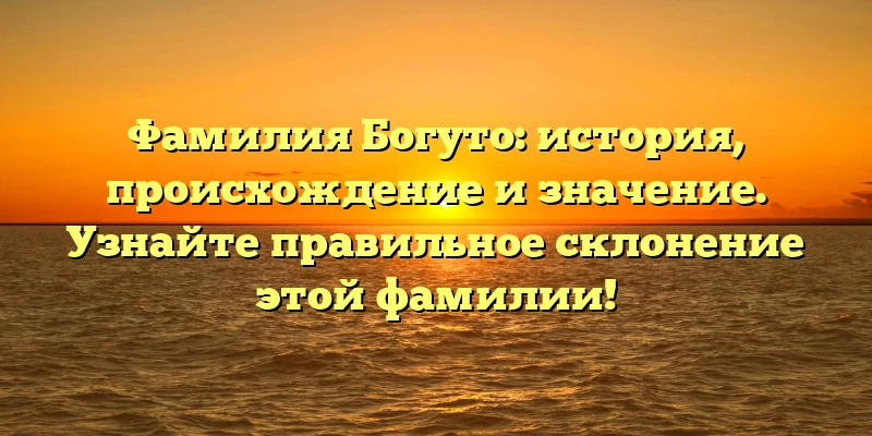 Фамилия Богуто: история, происхождение и значение. Узнайте правильное склонение этой фамилии! Фамилия Богуто: история, происхождение и значение. Узнайте правильное склонение этой фамилии!