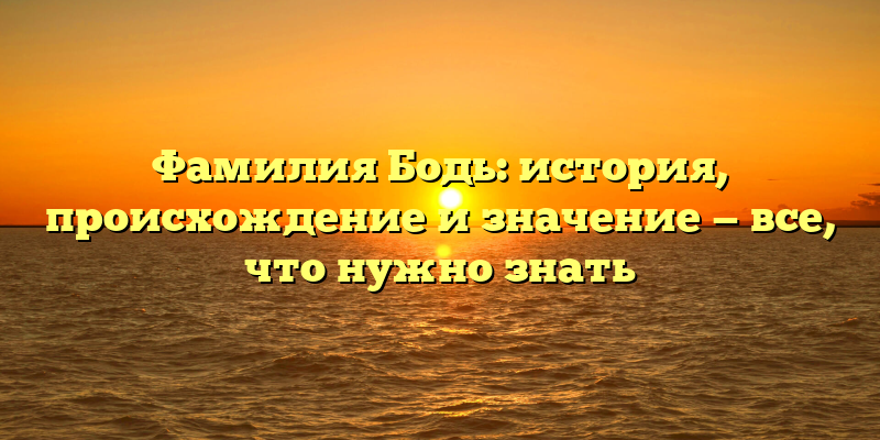 Фамилия Бодь: история, происхождение и значение — все, что нужно знать