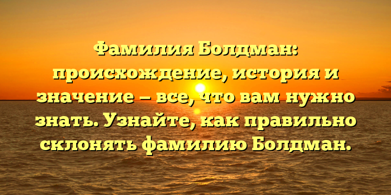 Фамилия Болдман: происхождение, история и значение — все, что вам нужно знать. Узнайте, как правильно склонять фамилию Болдман.