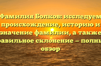 Фамилия Болков: исследуем происхождение, историю и значение фамилии, а также правильное склонение — полный обзор