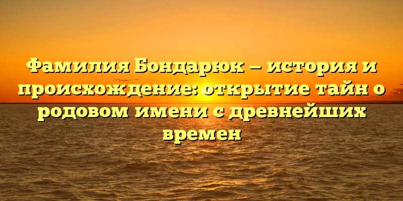 Фамилия Бондарюк — история и происхождение: открытие тайн о родовом имени с древнейших времен