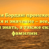 Фамилия Бордан: происхождение, история и значение — все, что вы должны знать, а также склонение фамилии