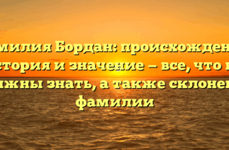 Фамилия Бордан: происхождение, история и значение — все, что вы должны знать, а также склонение фамилии