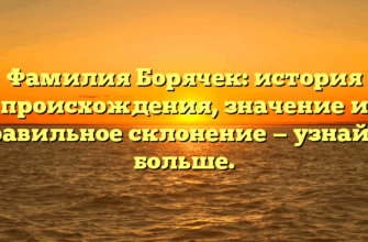 Фамилия Борячек: история происхождения, значение и правильное склонение — узнайте больше.