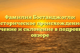Фамилия Бостанджогло: историческое происхождение, значение и склонение в подробном обзоре