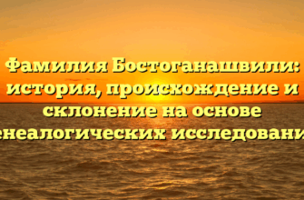 Фамилия Бостоганашвили: история, происхождение и склонение на основе генеалогических исследований