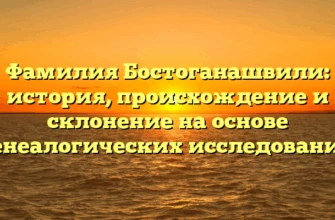 Фамилия Бостоганашвили: история, происхождение и склонение на основе генеалогических исследований Фамилия Бостоганашвили: история, происхождение и склонение на основе генеалогических исследований