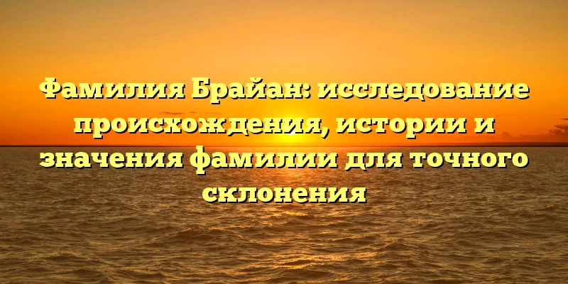 Фамилия Брайан: исследование происхождения, истории и значения фамилии для точного склонения