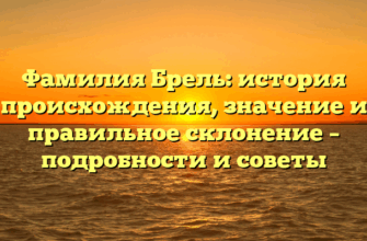Фамилия Брель: история происхождения, значение и правильное склонение – подробности и советы