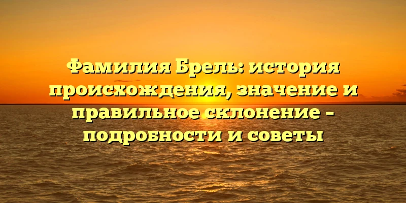 Фамилия Брель: история происхождения, значение и правильное склонение – подробности и советы Фамилия Брель: история происхождения, значение и правильное склонение – подробности и советы