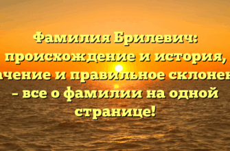 Фамилия Брилевич: происхождение и история, значение и правильное склонение – все о фамилии на одной странице!