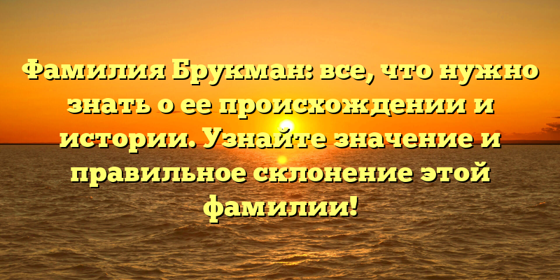 Фамилия Брукман: все, что нужно знать о ее происхождении и истории. Узнайте значение и правильное склонение этой фамилии!