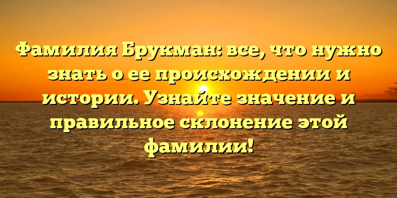 Фамилия Брукман: все, что нужно знать о ее происхождении и истории. Узнайте значение и правильное склонение этой фамилии! Фамилия Брукман: все, что нужно знать о ее происхождении и истории. Узнайте значение и правильное склонение этой фамилии!