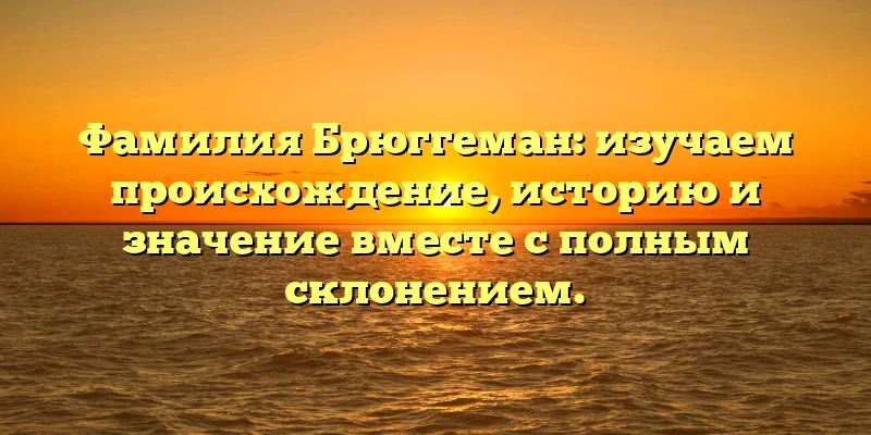 Фамилия Брюггеман: изучаем происхождение, историю и значение вместе с полным склонением. Фамилия Брюггеман: изучаем происхождение, историю и значение вместе с полным склонением.