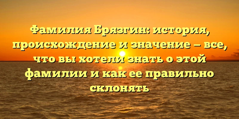 Фамилия Брязгин: история, происхождение и значение — все, что вы хотели знать о этой фамилии и как ее правильно склонять Фамилия Брязгин: история, происхождение и значение — все, что вы хотели знать о этой фамилии и как ее правильно склонять