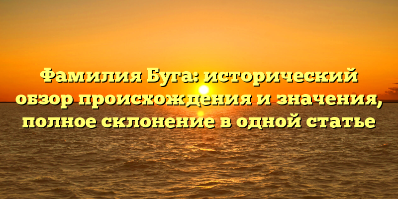 Фамилия Буга: исторический обзор происхождения и значения, полное склонение в одной статье