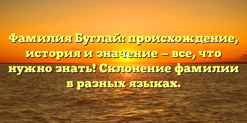 Фамилия Буглай: происхождение, история и значение — все, что нужно знать! Склонение фамилии в разных языках. Фамилия Буглай: происхождение, история и значение — все, что нужно знать! Склонение фамилии в разных языках.