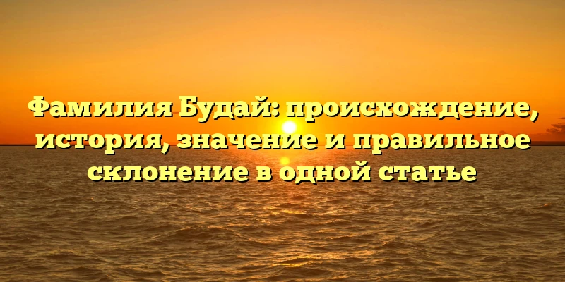 Фамилия Будай: происхождение, история, значение и правильное склонение в одной статье Фамилия Будай: происхождение, история, значение и правильное склонение в одной статье