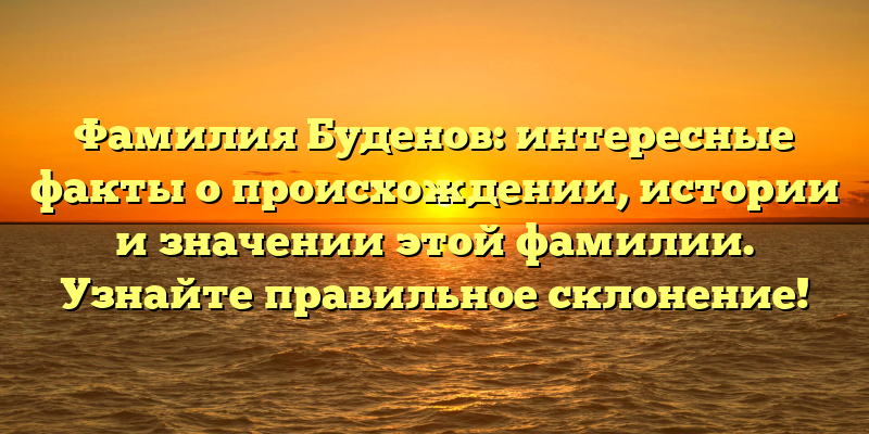 Фамилия Буденов: интересные факты о происхождении, истории и значении этой фамилии. Узнайте правильное склонение!