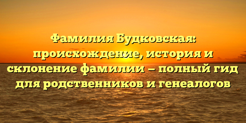 Фамилия Будковская: происхождение, история и склонение фамилии — полный гид для родственников и генеалогов