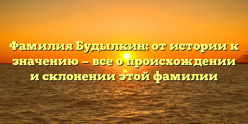Фамилия Будылкин: от истории к значению — все о происхождении и склонении этой фамилии Фамилия Будылкин: от истории к значению — все о происхождении и склонении этой фамилии