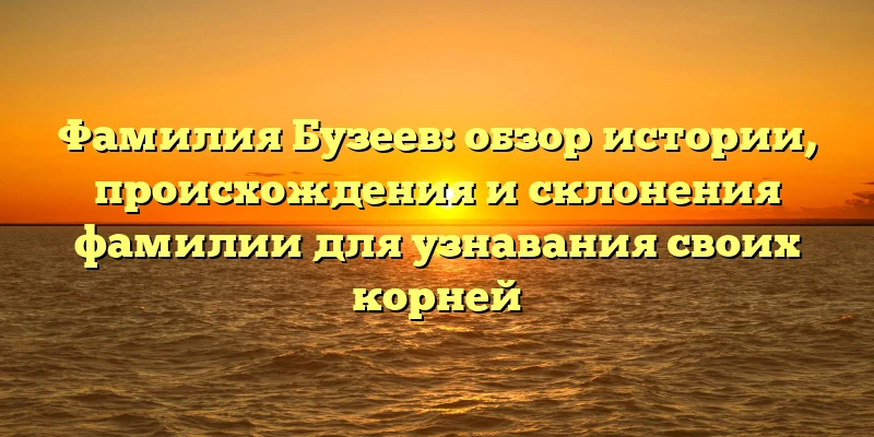 Фамилия Бузеев: обзор истории, происхождения и склонения фамилии для узнавания своих корней Фамилия Бузеев: обзор истории, происхождения и склонения фамилии для узнавания своих корней