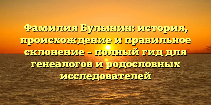 Фамилия Булынин: история, происхождение и правильное склонение – полный гид для генеалогов и родословных исследователей Фамилия Булынин: история, происхождение и правильное склонение – полный гид для генеалогов и родословных исследователей
