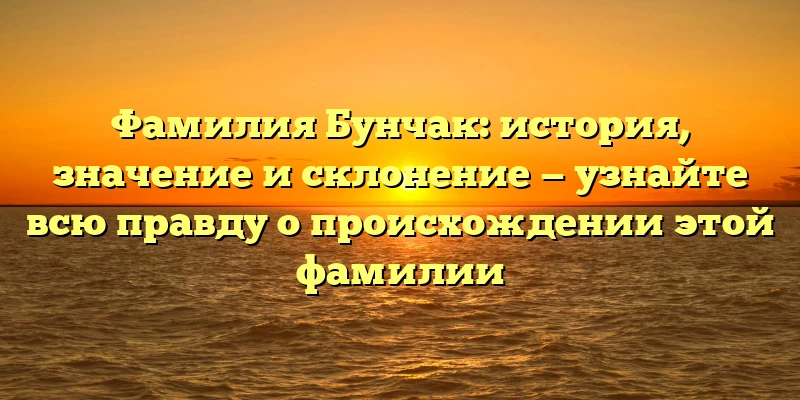Фамилия Бунчак: история, значение и склонение — узнайте всю правду о происхождении этой фамилии Фамилия Бунчак: история, значение и склонение — узнайте всю правду о происхождении этой фамилии