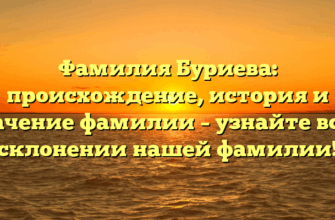 Фамилия Буриева: происхождение, история и значение фамилии – узнайте все о склонении нашей фамилии!