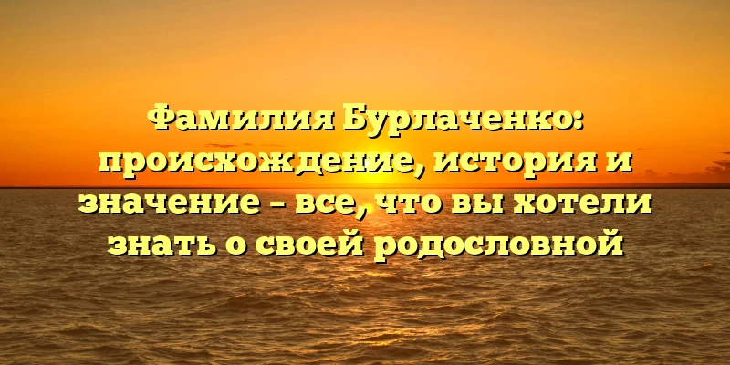Фамилия Бурлаченко: происхождение, история и значение – все, что вы хотели знать о своей родословной