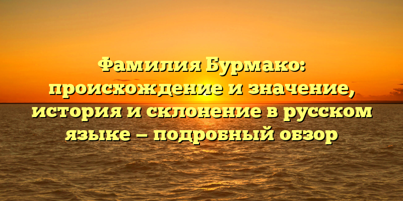 Фамилия Бурмако: происхождение и значение, история и склонение в русском языке — подробный обзор