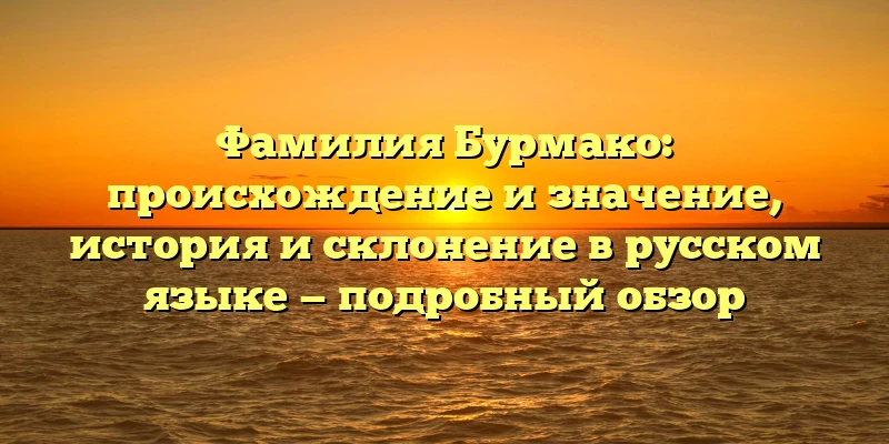 Фамилия Бурмако: происхождение и значение, история и склонение в русском языке — подробный обзор Фамилия Бурмако: происхождение и значение, история и склонение в русском языке — подробный обзор