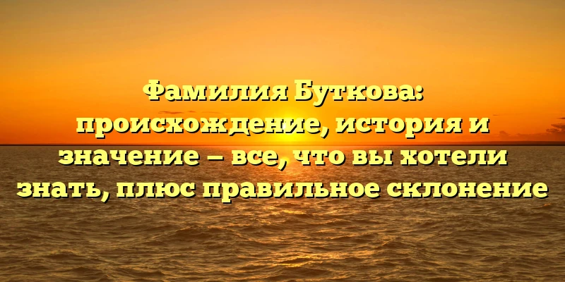 Фамилия Буткова: происхождение, история и значение — все, что вы хотели знать, плюс правильное склонение Фамилия Буткова: происхождение, история и значение — все, что вы хотели знать, плюс правильное склонение