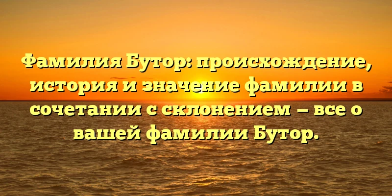 Фамилия Бутор: происхождение, история и значение фамилии в сочетании с склонением — все о вашей фамилии Бутор. Фамилия Бутор: происхождение, история и значение фамилии в сочетании с склонением — все о вашей фамилии Бутор.